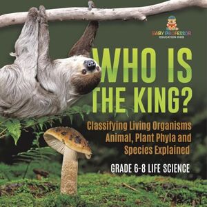 Professor, Baby Who Is the King? Classifying Living Organisms Animal, Plant Phyla and Species Explained Grade 6-8 Life Science Professor, Baby Who Is the King? Classifying Living Organisms Animal, Plant Phyla and Species Explained Grade 6-8 Life Science