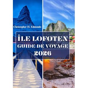 H. Edmonds, Christopher ÎLE LOFOTEN GUIDE DE VOYAGE 2026 (COULEUR): À la découverte des merveilles de l'Arctique, des paysages majestueux et de l'esprit du joyau caché de la Norvège H. Edmonds, Christopher ÎLE LOFOTEN GUIDE DE VOYAGE 2026 (COULEUR): À la découverte des merveilles de l'Arctique, des paysages majestueux et de l'esprit du joyau caché de la Norvège