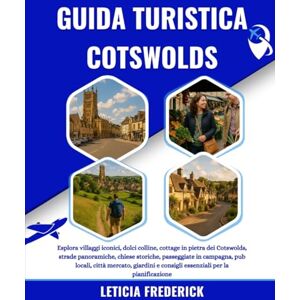 Frederick, Leticia GUIDA TURISTICA COTSWOLDS 2025-2026: Esplora villaggi iconici, dolci colline, cottage in pietra dei Cotswolds, strade panoramiche, chiese storiche, ... e consigli essenziali per la pianificazione Frederick, Leticia GUIDA TURISTICA COTSWOLDS 2025-2026: Esplora villaggi iconici, dolci colline, cottage in pietra dei Cotswolds, strade panoramiche, chiese storiche, ... e consigli essenziali per la pianificazione