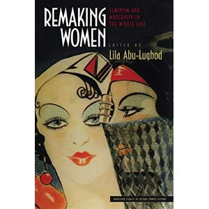 Remaking Women: Feminism and Modernity in the Middle East (Princeton Studies in Culture/Power/History) Remaking Women: Feminism and Modernity in the Middle East (Princeton Studies in Culture/Power/History)
