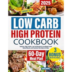 Walker, James Low Carb High Protein Cookbook: Delicious, High-Protein, Low-Carb Recipes to Lose Weight, Build Natural Muscle, and Transform Your Body in 28 Days Expert Tips & 60-Day Meal Plan Included! Walker, James Low Carb High Protein Cookbook: Delicious, High-Protein, Low-Carb Recipes to Lose Weight, Build Natural Muscle, and Transform Your Body in 28 Days Expert Tips & 60-Day Meal Plan Included!