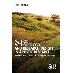 Hübner, Falk Method, Methodology and Research Design in Artistic Research: Between Solid Routes and Emergent Pathways Hübner, Falk Method, Methodology and Research Design in Artistic Research: Between Solid Routes and Emergent Pathways