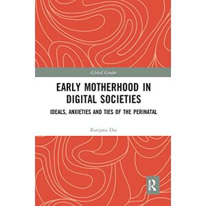 Das, Ranjana Early Motherhood in Digital Societies: Ideals, Anxieties and Ties of the Perinatal (Global Gender) Das, Ranjana Early Motherhood in Digital Societies: Ideals, Anxieties and Ties of the Perinatal (Global Gender)