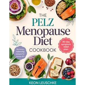 Leuschke, Keon The Pelz Menopause Diet Cookbook: Hormone-Boosting Recipes for Weight Loss, Hot Flash Relief, and Optimal Health After 40 Leuschke, Keon The Pelz Menopause Diet Cookbook: Hormone-Boosting Recipes for Weight Loss, Hot Flash Relief, and Optimal Health After 40