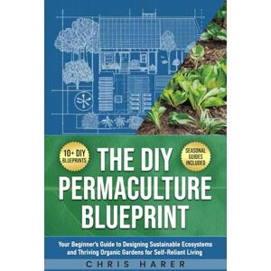 Harer, Chris The DIY Permaculture Blueprint: Your Beginner’s Guide to Designing Sustainable Ecosystems and Thriving Organic Gardens for Self-Reliant Living Harer, Chris The DIY Permaculture Blueprint: Your Beginner’s Guide to Designing Sustainable Ecosystems and Thriving Organic Gardens for Self-Reliant Living