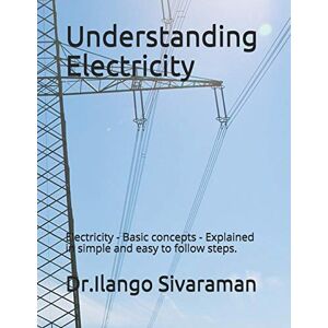 Sivaraman, Dr.Ilango Understanding Electricity: Electricity Basic concepts Explained in simple and easy to follow steps. Sivaraman, Dr.Ilango Understanding Electricity: Electricity Basic concepts Explained in simple and easy to follow steps.
