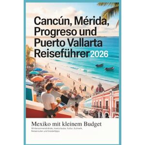 Gage, Carolyn J. Cancún, Mérida, Progreso und Puerto Vallarta Reiseführer 2026: Mexiko für kleines Budget Wintersonnenstrände, Inselurlaube, Kultur, Essen, Reiserouten und Insidertipps. (Günstige Winterausflüge) Gage, Carolyn J. Cancún, Mérida, Progreso und Puerto Vallarta Reiseführer 2026: Mexiko für kleines Budget Wintersonnenstrände, Inselurlaube, Kultur, Essen, Reiserouten und Insidertipps. (Günstige Winterausflüge)