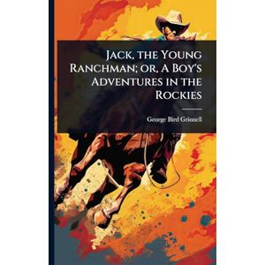Grinnell, George Bird Jack, the Young Ranchman; or, A Boy's Adventures in the Rockies Grinnell, George Bird Jack, the Young Ranchman; or, A Boy's Adventures in the Rockies