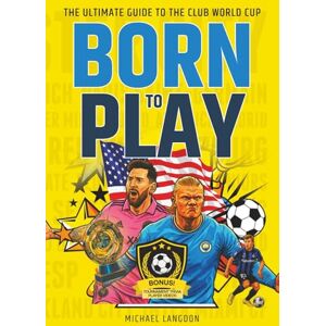 Langdon, Michael Born to Play! The Ultimate Guide to the Club World Cup: 25 Players Who Will Rock The World Cup. A Kids Soccer Book 8-12 Langdon, Michael Born to Play! The Ultimate Guide to the Club World Cup: 25 Players Who Will Rock The World Cup. A Kids Soccer Book 8-12