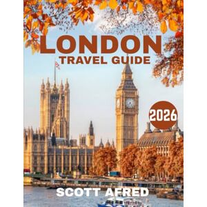 Scott LONDON TRAVEL GUIDE 2026 (full-color guide): Unveiling the Best of London Heritage, Style, and Endless Adventures Scott LONDON TRAVEL GUIDE 2026 (full-color guide): Unveiling the Best of London Heritage, Style, and Endless Adventures