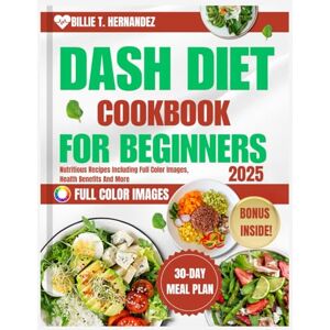 Hernandez, Billie T. DASH DIET COOKBOOK FOR BEGINNERS 2025: Nutritious Recipes Including Full Color Images, Health Benefits And More Hernandez, Billie T. DASH DIET COOKBOOK FOR BEGINNERS 2025: Nutritious Recipes Including Full Color Images, Health Benefits And More
