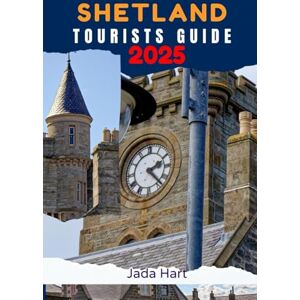 Hart, Jada SHETLAND TOURISTS GUIDE 2025: A Journey Through Stunning Landscapes, Where Nature, History, and Culture Come Alive Hart, Jada SHETLAND TOURISTS GUIDE 2025: A Journey Through Stunning Landscapes, Where Nature, History, and Culture Come Alive