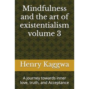 Kaggwa, Henry Mindfulness and the art of existentialism volume 3: A journey towards inner love, truth, and Acceptance Kaggwa, Henry Mindfulness and the art of existentialism volume 3: A journey towards inner love, truth, and Acceptance