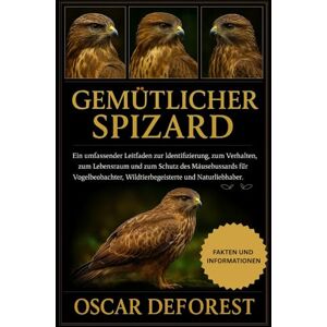 DEFOREST, OSCAR GEMÜTLICHER SPIZARD: Ein umfassender Leitfaden zur Identifizierung, zum Verhalten, zum Lebensraum und zum Schutz des Mäusebussards für Vogelbeobachter, Wildtierbegeisterte und Naturliebhaber. DEFOREST, OSCAR GEMÜTLICHER SPIZARD: Ein umfassender Leitfaden zur Identifizierung, zum Verhalten, zum Lebensraum und zum Schutz des Mäusebussards für Vogelbeobachter, Wildtierbegeisterte und Naturliebhaber.
