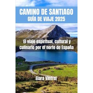 Vintrel, Elara CAMINO DE SANTIAGO GUÍA DE VIAJE 2025: El viaje espiritual, cultural y culinario por el norte de España Vintrel, Elara CAMINO DE SANTIAGO GUÍA DE VIAJE 2025: El viaje espiritual, cultural y culinario por el norte de España