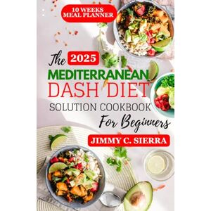 Sierra, Jimmy C. The Mediterranean Dash Diet Solution Cookbook for Beginners: The Ultimate Guide to Heart-Healthy Eating for Weight Watchers (The Comprehensive Meditarranean Diet Cookbooks) Sierra, Jimmy C. The Mediterranean Dash Diet Solution Cookbook for Beginners: The Ultimate Guide to Heart-Healthy Eating for Weight Watchers (The Comprehensive Meditarranean Diet Cookbooks)
