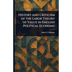 Whitaker, Albert C (Albert Conser) History and Criticism of the Labor Theory of Value in English Political Economy Whitaker, Albert C (Albert Conser) History and Criticism of the Labor Theory of Value in English Political Economy