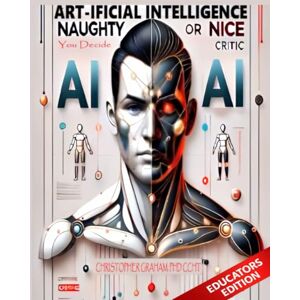 Graham, Christopher ART-ificial Intelligence: The Naughty or Nice Critic: You Decide. EDUCATORS EDITION (Books for Educators — Teaching, Homeschooling & Counselling ... ... and real tools for modern education.) Graham, Christopher ART-ificial Intelligence: The Naughty or Nice Critic: You Decide. EDUCATORS EDITION (Books for Educators — Teaching, Homeschooling & Counselling ... ... and real tools for modern education.)