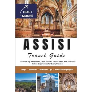 Moore, Tracy Assisi Travel Guide: Discover Top Attractions, Local Secrets, Sacred Sites, and Authentic Italian Experiences for Every Traveler (MOORE TRAVELS) Moore, Tracy Assisi Travel Guide: Discover Top Attractions, Local Secrets, Sacred Sites, and Authentic Italian Experiences for Every Traveler (MOORE TRAVELS)