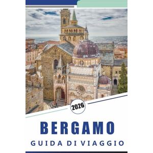 Rosson, Kevin D. BERGAMO GUIDA DI VIAGGIO 2026: Esplorare la storica città collinare del Nord Italia, l'architettura medievale, le principali attrazioni, i percorsi ... locale ed esperienze culturali in Lombardia Rosson, Kevin D. BERGAMO GUIDA DI VIAGGIO 2026: Esplorare la storica città collinare del Nord Italia, l'architettura medievale, le principali attrazioni, i percorsi ... locale ed esperienze culturali in Lombardia