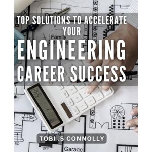 S Connolly, Tobi . Top Solutions to Accelerate Your Engineering Career Success.: Unlocking Your Potential: Proven Strategies for Advancing Your Engineering Career. S Connolly, Tobi . Top Solutions to Accelerate Your Engineering Career Success.: Unlocking Your Potential: Proven Strategies for Advancing Your Engineering Career.