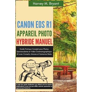 Bryant, Harvey M. Canon EOS R1 Appareil Photo Hybride Manuel: Guide Pratique Complet pour Photos Spectaculaires et Vidéo Cinématographique 6K avec Conseils, Astuces et Scénarios Réels Bryant, Harvey M. Canon EOS R1 Appareil Photo Hybride Manuel: Guide Pratique Complet pour Photos Spectaculaires et Vidéo Cinématographique 6K avec Conseils, Astuces et Scénarios Réels
