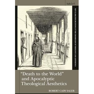 Saler, Robert Cady Death to the World" and Apocalyptic Theological Aesthetics (T&T Clark Explorations at the Crossroads of Theology and Aesthetics) Saler, Robert Cady Death to the World" and Apocalyptic Theological Aesthetics (T&T Clark Explorations at the Crossroads of Theology and Aesthetics)