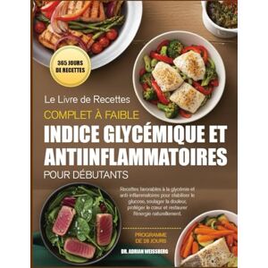 WEISSBERG, DR. ADRIAN LE LIVRE DE RECETTES COMPLET À FAIBLE INDICE GLYCÉMIQUE ET ANTIINFLAMMATOIRES POUR DÉBUTANTS: Recettes favorables à la glycémie et anti-inflammatoires ... soulager la douleur, protéger le cœur et WEISSBERG, DR. ADRIAN LE LIVRE DE RECETTES COMPLET À FAIBLE INDICE GLYCÉMIQUE ET ANTIINFLAMMATOIRES POUR DÉBUTANTS: Recettes favorables à la glycémie et anti-inflammatoires ... soulager la douleur, protéger le cœur et