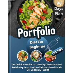 M. Wells, Dr. Sophia Portfolio Diet For Beginners: The Definitive Guide to Lowering Cholesterol and Reclaiming Heart Health with Plant-Based Foods M. Wells, Dr. Sophia Portfolio Diet For Beginners: The Definitive Guide to Lowering Cholesterol and Reclaiming Heart Health with Plant-Based Foods