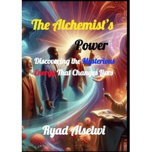 Alselwi, Ryad The Alchemist’s Power: Discovering the Mysterious Energy That Changes Lives Alselwi, Ryad The Alchemist’s Power: Discovering the Mysterious Energy That Changes Lives