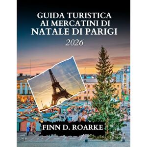 ROARKE, FINN D. GUIDA TURISTICA AI MERCATINI DI NATALE DI PARIGI 2026: Sorseggia, Fai Shopping e Brilla a Parigi Questo Natale ROARKE, FINN D. GUIDA TURISTICA AI MERCATINI DI NATALE DI PARIGI 2026: Sorseggia, Fai Shopping e Brilla a Parigi Questo Natale