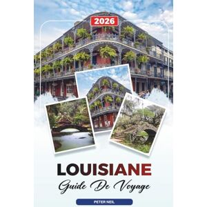 Neil, Peter GUIDE DE VOYAGE LOUISIANE 2026: La Nouvelle-Orléans, Jazz, Mardi Gras, Cuisine cajun, Visites des marais, Plantations et festivals Neil, Peter GUIDE DE VOYAGE LOUISIANE 2026: La Nouvelle-Orléans, Jazz, Mardi Gras, Cuisine cajun, Visites des marais, Plantations et festivals