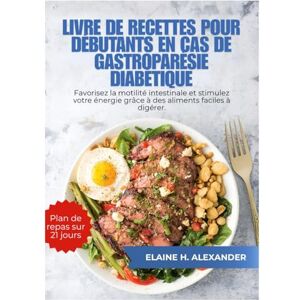 ALEXANDER, ELAINE LIVRE DE RECETTES POUR DÉBUTANTS EN CAS DE GASTROPARÉSIE DIABÉTIQUE: Favorisez la motilité intestinale et stimulez votre énergie grâce à des aliments faciles à digérer. (Everyday Healthy Cookbook) ALEXANDER, ELAINE LIVRE DE RECETTES POUR DÉBUTANTS EN CAS DE GASTROPARÉSIE DIABÉTIQUE: Favorisez la motilité intestinale et stimulez votre énergie grâce à des aliments faciles à digérer. (Everyday Healthy Cookbook)