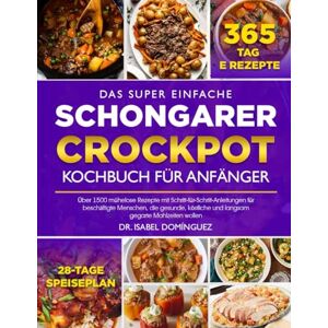 DOMÍNGUEZ, DR. ISABEL DAS SUPER EINFACHE SCHONGARER-CROCKPOT-KOCHBUCH FÜR ANFÄNGER: Über 1500 mühelose Rezepte mit Schritt-für-Schritt-Anleitungen für beschäftigte ... und langsam gegarte Mahlzeiten wollen DOMÍNGUEZ, DR. ISABEL DAS SUPER EINFACHE SCHONGARER-CROCKPOT-KOCHBUCH FÜR ANFÄNGER: Über 1500 mühelose Rezepte mit Schritt-für-Schritt-Anleitungen für beschäftigte ... und langsam gegarte Mahlzeiten wollen