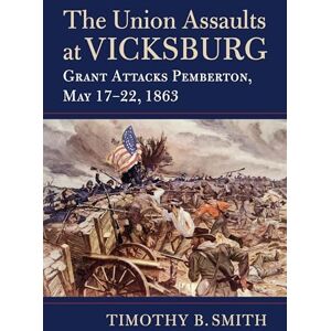 Smith, Timothy B. The Union Assaults at Vicksburg: Grant Attacks Pemberton, May 17–22, 1863 (Modern War Studies) Smith, Timothy B. The Union Assaults at Vicksburg: Grant Attacks Pemberton, May 17–22, 1863 (Modern War Studies)