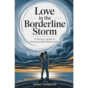 Thompson, Sarah Love in the Borderline Storm: A Partner's Guide to Navigating BPD Relationships Thompson, Sarah Love in the Borderline Storm: A Partner's Guide to Navigating BPD Relationships