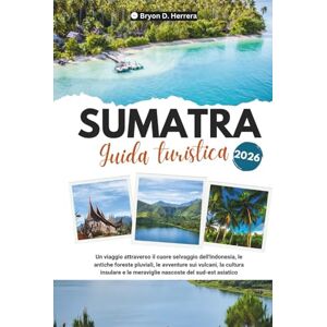 Herrera, Bryon D. Guida turistica di Sumatra 2026: Un viaggio attraverso il cuore selvaggio dell'Indonesia, le foreste pluviali, le avventure sui vulcani, la cultura insulare e le meraviglie nascoste del sud-est. Herrera, Bryon D. Guida turistica di Sumatra 2026: Un viaggio attraverso il cuore selvaggio dell'Indonesia, le foreste pluviali, le avventure sui vulcani, la cultura insulare e le meraviglie nascoste del sud-est.
