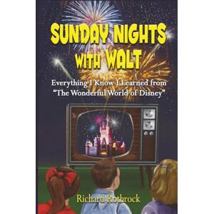 Rothrock, Richard Sunday Nights with Walt: Everything I Know I Learned from "The Wonderful World of Disney Rothrock, Richard Sunday Nights with Walt: Everything I Know I Learned from "The Wonderful World of Disney
