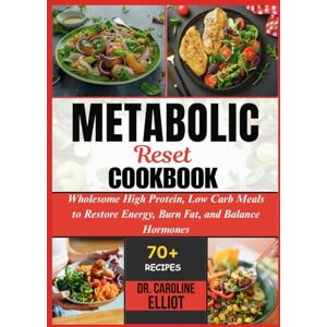 ELLIOT, DR. CAROLINE METABOLIC RESET COOKBOOK: Wholesome High Protein, Low Carb Meals to Restore Energy, Burn Fat, and Balance Hormones ELLIOT, DR. CAROLINE METABOLIC RESET COOKBOOK: Wholesome High Protein, Low Carb Meals to Restore Energy, Burn Fat, and Balance Hormones