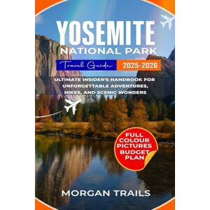TRAILS, MORGAN YOSEMITE NATIONAL PARK TRAVEL GUIDE 2025-2026: Ultimate insider's handbook for unforgettable adventures, hikes, and scenic wonders TRAILS, MORGAN YOSEMITE NATIONAL PARK TRAVEL GUIDE 2025-2026: Ultimate insider's handbook for unforgettable adventures, hikes, and scenic wonders
