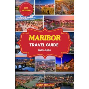 Thalina, Liora MARIBOR TRAVEL GUIDE 2025-2026: Experience the Heart of Slovenia Through Scenic Walks, Local Cuisine, Cultural Festivals, and in-depth Travel Advice Thalina, Liora MARIBOR TRAVEL GUIDE 2025-2026: Experience the Heart of Slovenia Through Scenic Walks, Local Cuisine, Cultural Festivals, and in-depth Travel Advice