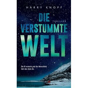 Knopf, Harry Die verstummte Welt: Die KI erwacht und die Menschheit hält den Atem an Jede Sekunde zählt, bevor es still wird Ein hochaktueller Thriller über ... Intelligenz, Kontrolle und unsere Zukunft Knopf, Harry Die verstummte Welt: Die KI erwacht und die Menschheit hält den Atem an Jede Sekunde zählt, bevor es still wird Ein hochaktueller Thriller über ... Intelligenz, Kontrolle und unsere Zukunft