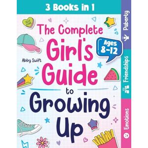 Swift, Abby The Complete Girl's Guide to Growing Up: The 3-in-1 Puberty, Friendships & Emotions Handbook for Tween Girls 8-12: 6 (Tween Guides to Growing Up) Swift, Abby The Complete Girl's Guide to Growing Up: The 3-in-1 Puberty, Friendships & Emotions Handbook for Tween Girls 8-12: 6 (Tween Guides to Growing Up)
