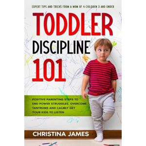 James, Christina Toddler Discipline 101: Positive Parenting Steps to End Power Struggles, Overcome Tantrums and Calmly Get Your Kids to Listen. Expert Tips and Tricks From a Mom of 4 Children 3 and Under. James, Christina Toddler Discipline 101: Positive Parenting Steps to End Power Struggles, Overcome Tantrums and Calmly Get Your Kids to Listen. Expert Tips and Tricks From a Mom of 4 Children 3 and Under.