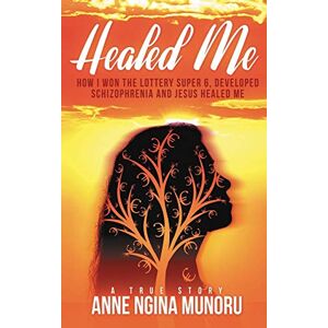 Munoru, Anne Ngina Healed Me: How I Won The Lottery Super 6, Developed Schizophrenia And Jesus Healed Me: A True Story Munoru, Anne Ngina Healed Me: How I Won The Lottery Super 6, Developed Schizophrenia And Jesus Healed Me: A True Story