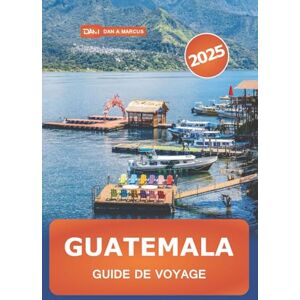 Marcus, Dan A. Guatemala Guide de voyage 2025: Explorez les principales attractions d'Amérique centrale, les aventures volcaniques, la nature, la culture et des conseil Marcus, Dan A. Guatemala Guide de voyage 2025: Explorez les principales attractions d'Amérique centrale, les aventures volcaniques, la nature, la culture et des conseil
