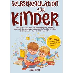 Boyce, Jane Selbstregulation für Kinder: Über 100 kreative Spiele und Alltagsübungen – Spielerisch emotionale Entwicklung und Impulskontrolle von 3 bis 12 Jahren fördern, inklusive Tipps für Eltern und Lehrer Boyce, Jane Selbstregulation für Kinder: Über 100 kreative Spiele und Alltagsübungen – Spielerisch emotionale Entwicklung und Impulskontrolle von 3 bis 12 Jahren fördern, inklusive Tipps für Eltern und Lehrer