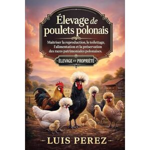 PEREZ, LUIS ÉLEVAGE DE POULETS POLONAIS: Maîtriser la reproduction, le toilettage, l’alimentation et la préservation des races patrimoniales polonaises. PEREZ, LUIS ÉLEVAGE DE POULETS POLONAIS: Maîtriser la reproduction, le toilettage, l’alimentation et la préservation des races patrimoniales polonaises.