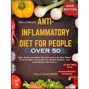 DAWNMERE, CELIA THE COMPLETE ANTI-INFLAMMATORY DIET FOR PEOPLE OVER 50: 200+ Quick and Easy Recipes with a 21-Day Reset Plan to Heal Inflammation, Boost Energy, and Lose Weight Naturally DAWNMERE, CELIA THE COMPLETE ANTI-INFLAMMATORY DIET FOR PEOPLE OVER 50: 200+ Quick and Easy Recipes with a 21-Day Reset Plan to Heal Inflammation, Boost Energy, and Lose Weight Naturally