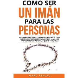 Reklau, Marc Como ser un imán para las personas: 62 Estrategias simples para construir relaciones fuertes e impactar positivamente en la vida de todas las personas ... comunicas: 5 (Hábitos Que Cambiarán Tu Vida) Reklau, Marc Como ser un imán para las personas: 62 Estrategias simples para construir relaciones fuertes e impactar positivamente en la vida de todas las personas ... comunicas: 5 (Hábitos Que Cambiarán Tu Vida)